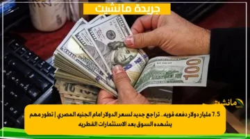 7.5 مليار دولار دفعة قوية.. تراجع جديد لسعر الدولار أمام الجنيه المصري تطور مهم يشهده السوق بعد الاستثمارات القطرية 1
